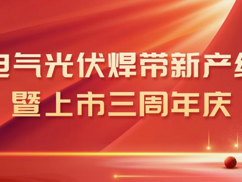 PP电子电气光伏焊带新产线投产暨上市三周年庆
